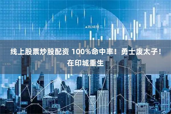 线上股票炒股配资 100%命中率！勇士废太子！在印城重生