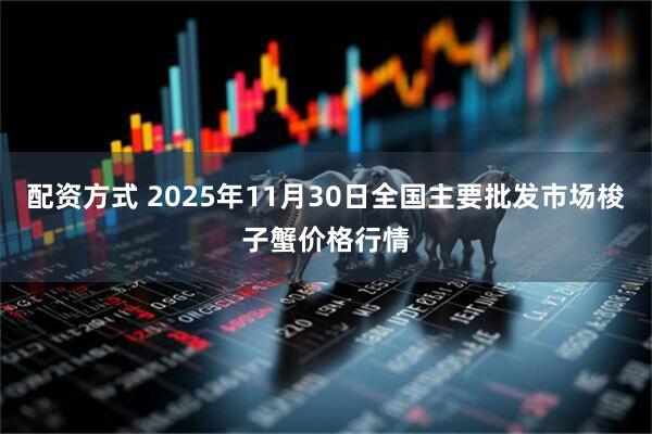 配资方式 2025年11月30日全国主要批发市场梭子蟹价格行情