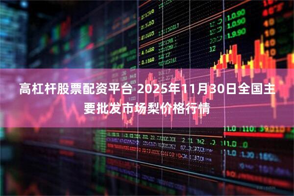 高杠杆股票配资平台 2025年11月30日全国主要批发市场梨价格行情