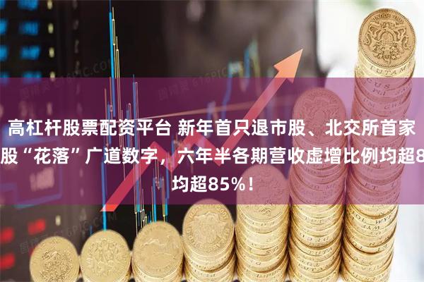 高杠杆股票配资平台 新年首只退市股、北交所首家退市股“花落”广道数字，六年半各期营收虚增比例均超85%！