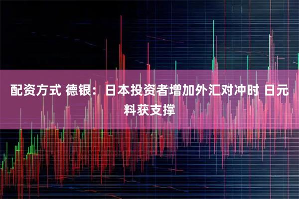 配资方式 德银：日本投资者增加外汇对冲时 日元料获支撑