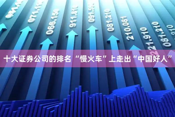 十大证券公司的排名 “慢火车”上走出“中国好人”