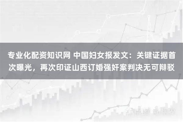 专业化配资知识网 中国妇女报发文：关键证据首次曝光，再次印证山西订婚强奸案判决无可辩驳