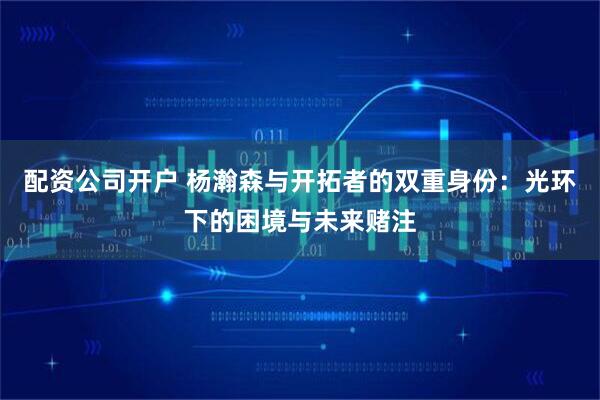 配资公司开户 杨瀚森与开拓者的双重身份：光环下的困境与未来赌注