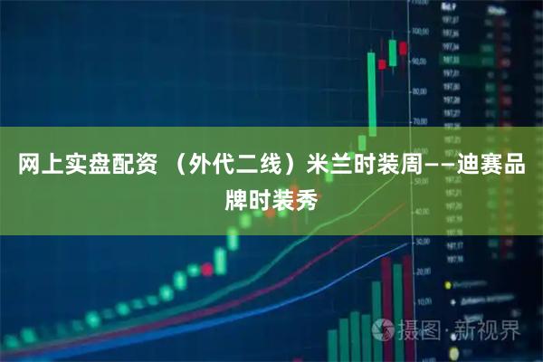 网上实盘配资 （外代二线）米兰时装周——迪赛品牌时装秀