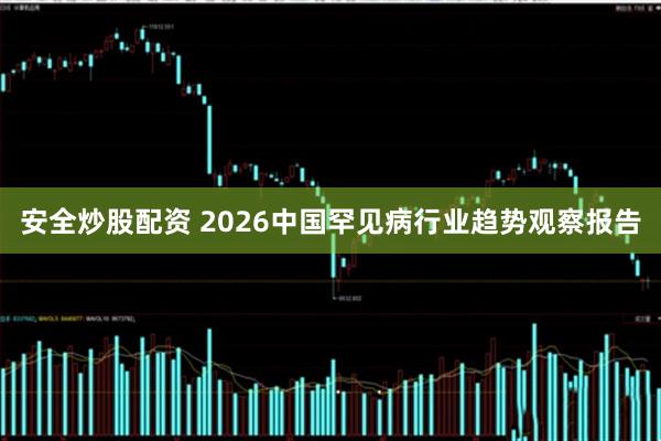 安全炒股配资 2026中国罕见病行业趋势观察报告