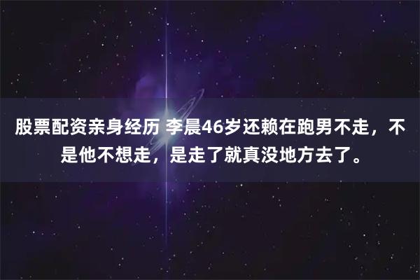股票配资亲身经历 李晨46岁还赖在跑男不走，不是他不想走，是走了就真没地方去了。