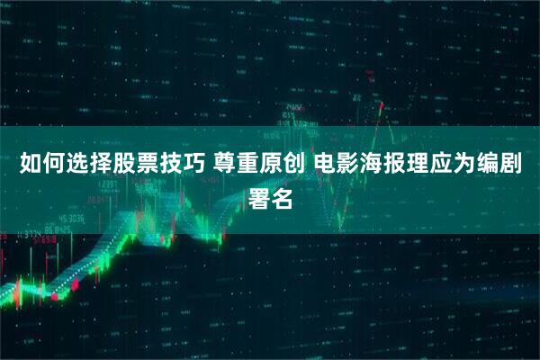如何选择股票技巧 尊重原创 电影海报理应为编剧署名
